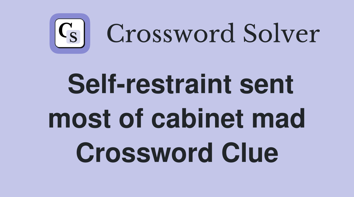 Self-restraint sent most of cabinet mad Crossword Clue
