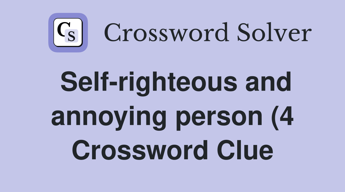 Self righteous and annoying person (4) Crossword Clue Answers Self righteous and annoying person (4) Crossword Clue Answers