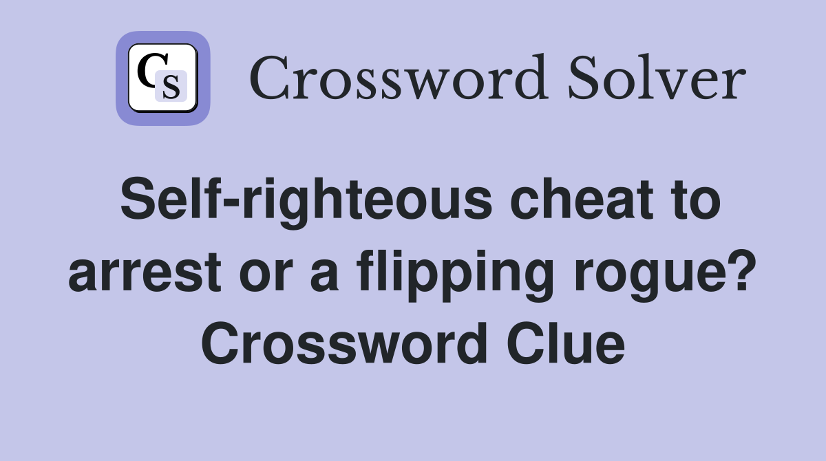 Self-righteous cheat to arrest or a flipping rogue? Crossword Clue