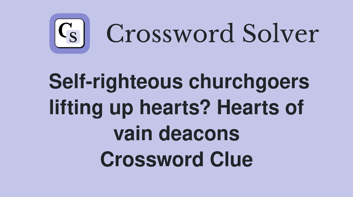 Self-righteous churchgoers lifting up hearts? Hearts of vain deacons Crossword Clue
