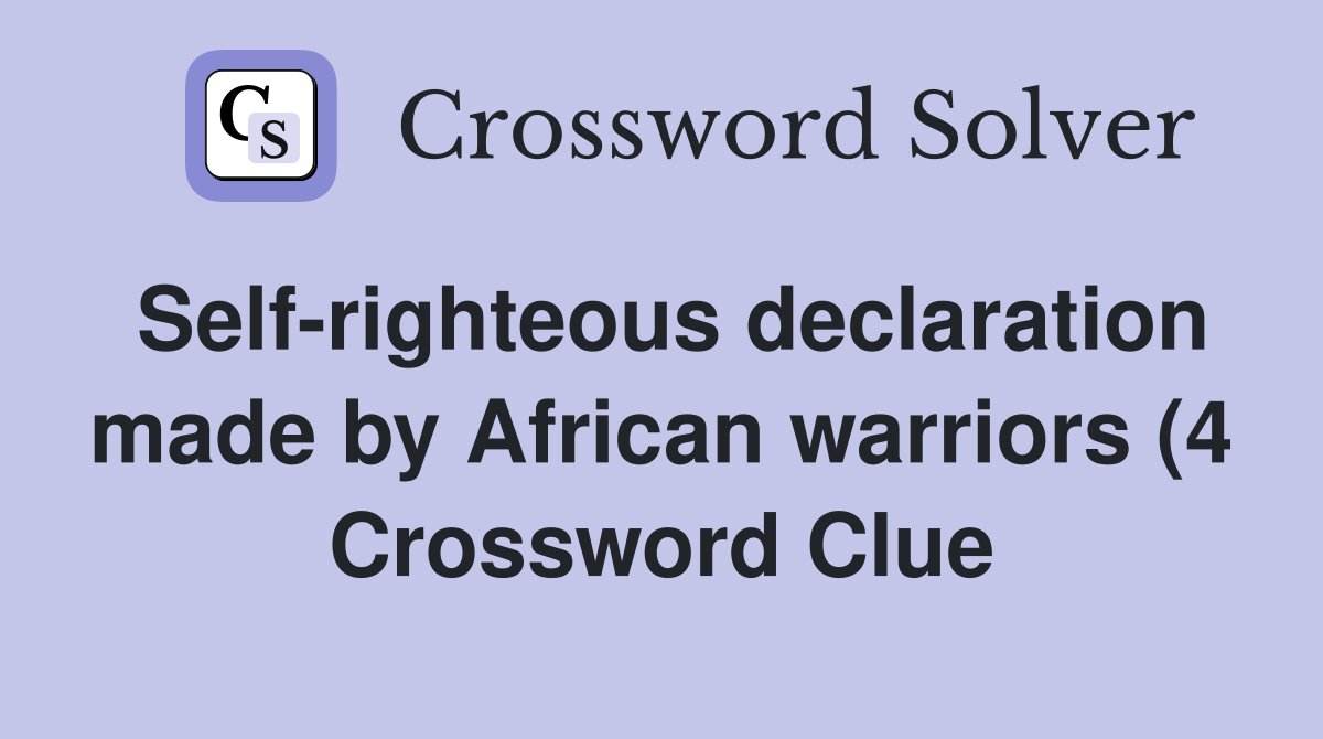 Self righteous declaration made by African warriors (4) Crossword Self righteous declaration made by African warriors (4) Crossword