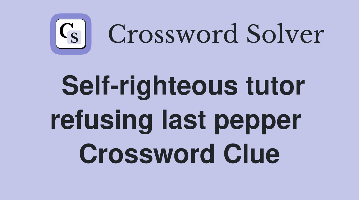 Self-righteous tutor refusing last pepper  Crossword Clue