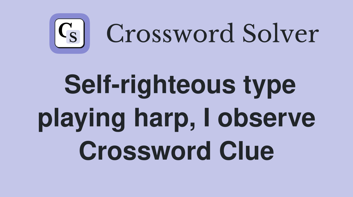 Self-righteous type playing harp, I observe Crossword Clue