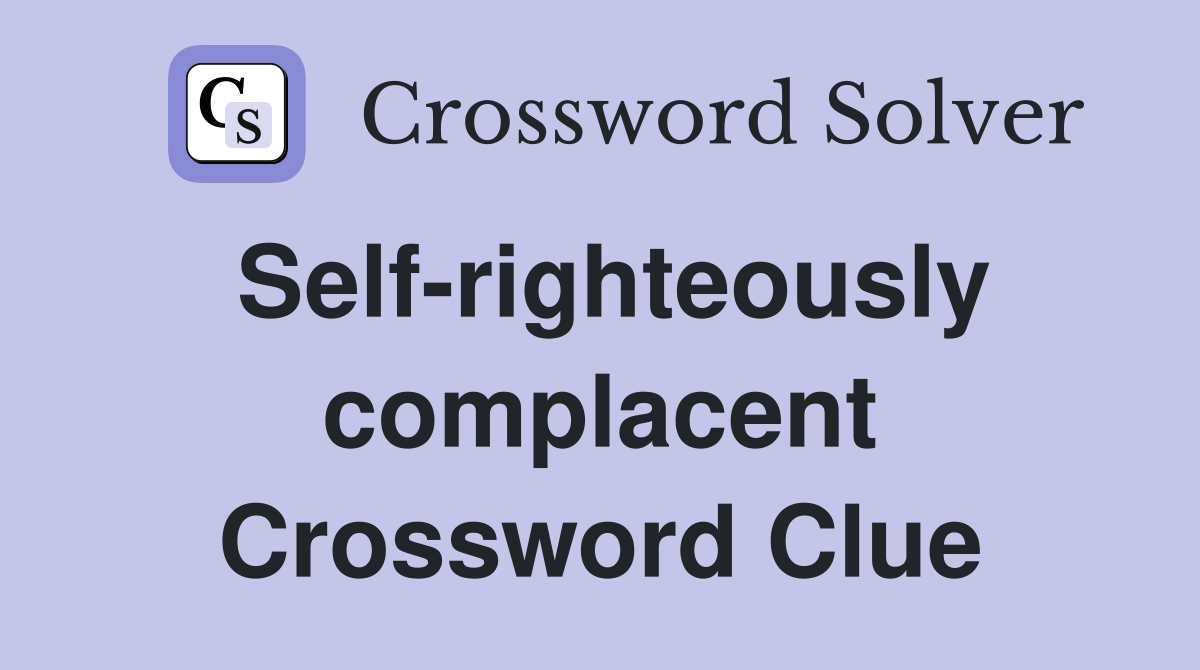 Self-righteously complacent Crossword Clue