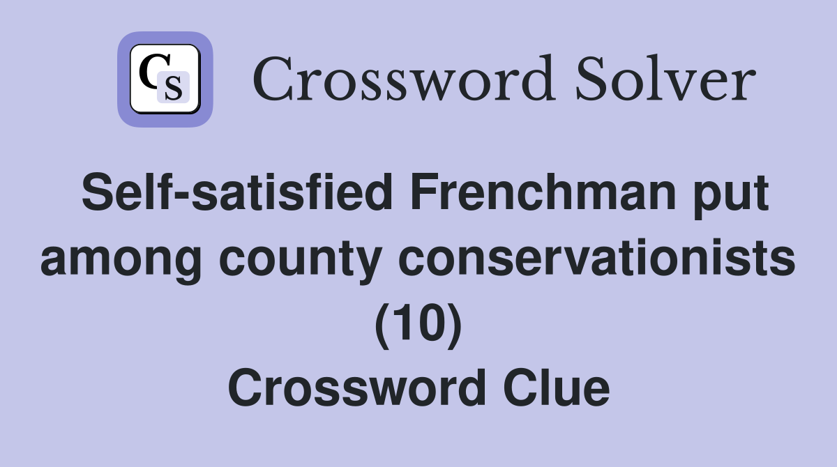 Self-satisfied Frenchman put among county conservationists (10) Crossword Clue