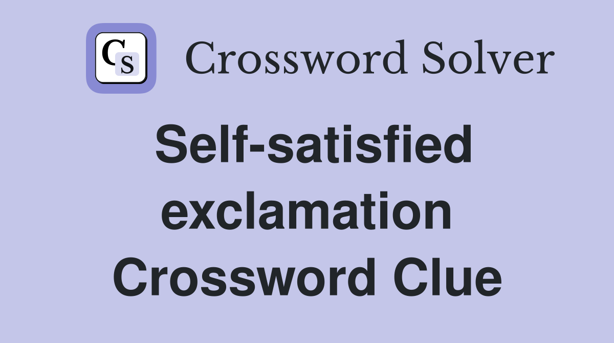Self-satisfied exclamation Crossword Clue