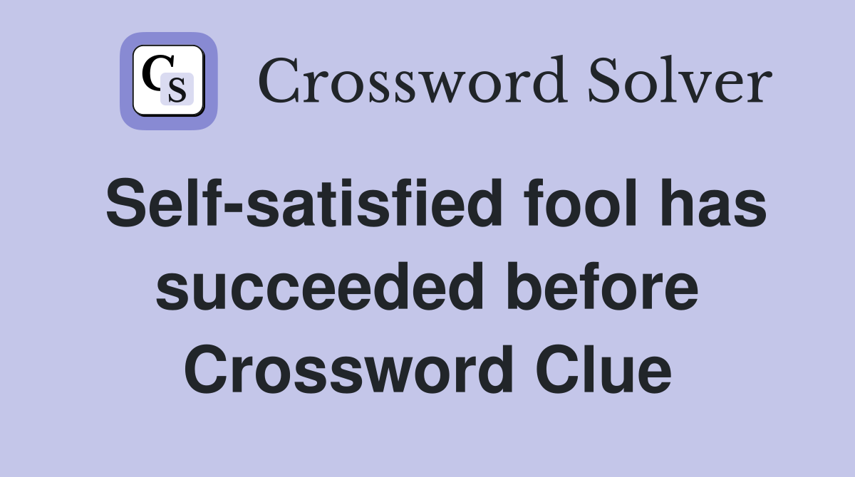 Self-satisfied fool has succeeded before Crossword Clue