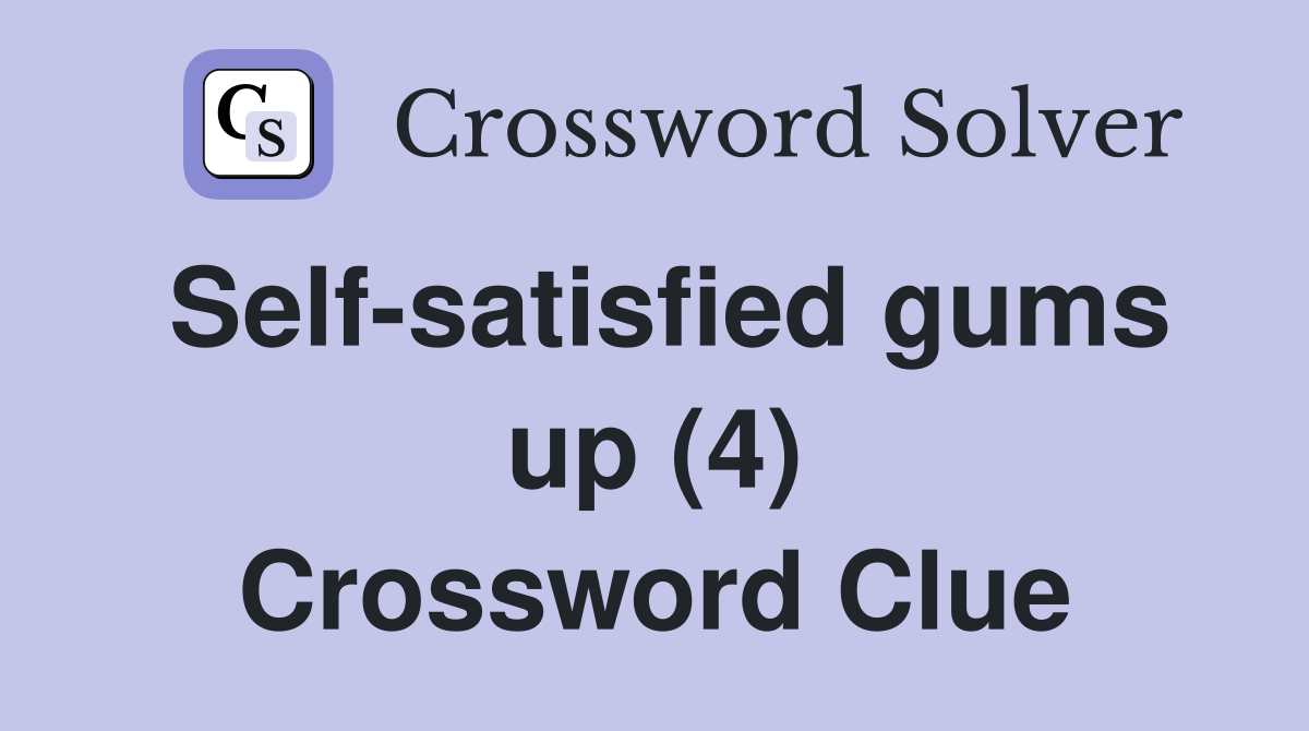 Self-satisfied gums up (4) Crossword Clue