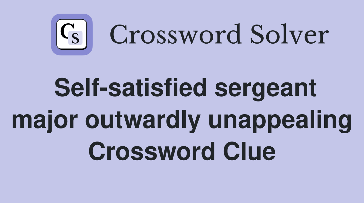 Self-satisfied sergeant major outwardly unappealing Crossword Clue