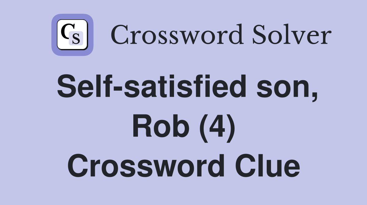 Self-satisfied son, Rob (4) Crossword Clue