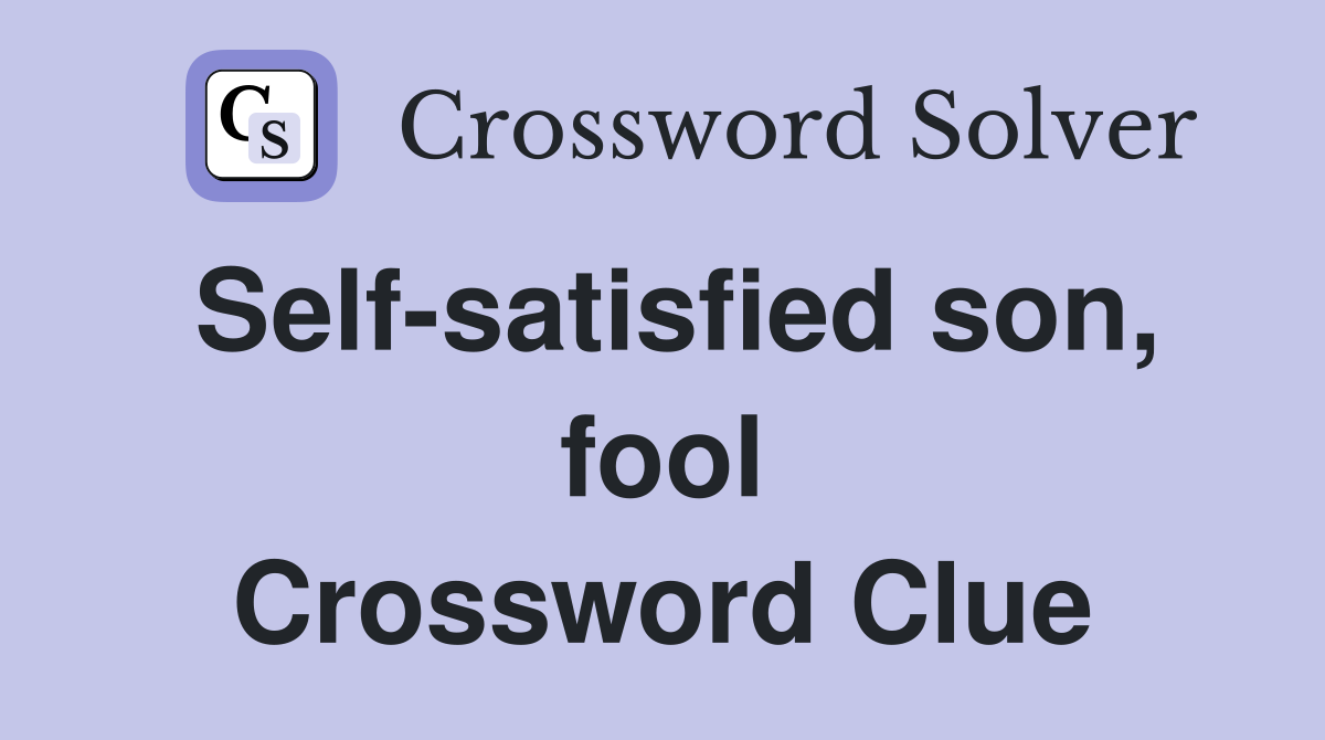 Self-satisfied son, fool Crossword Clue