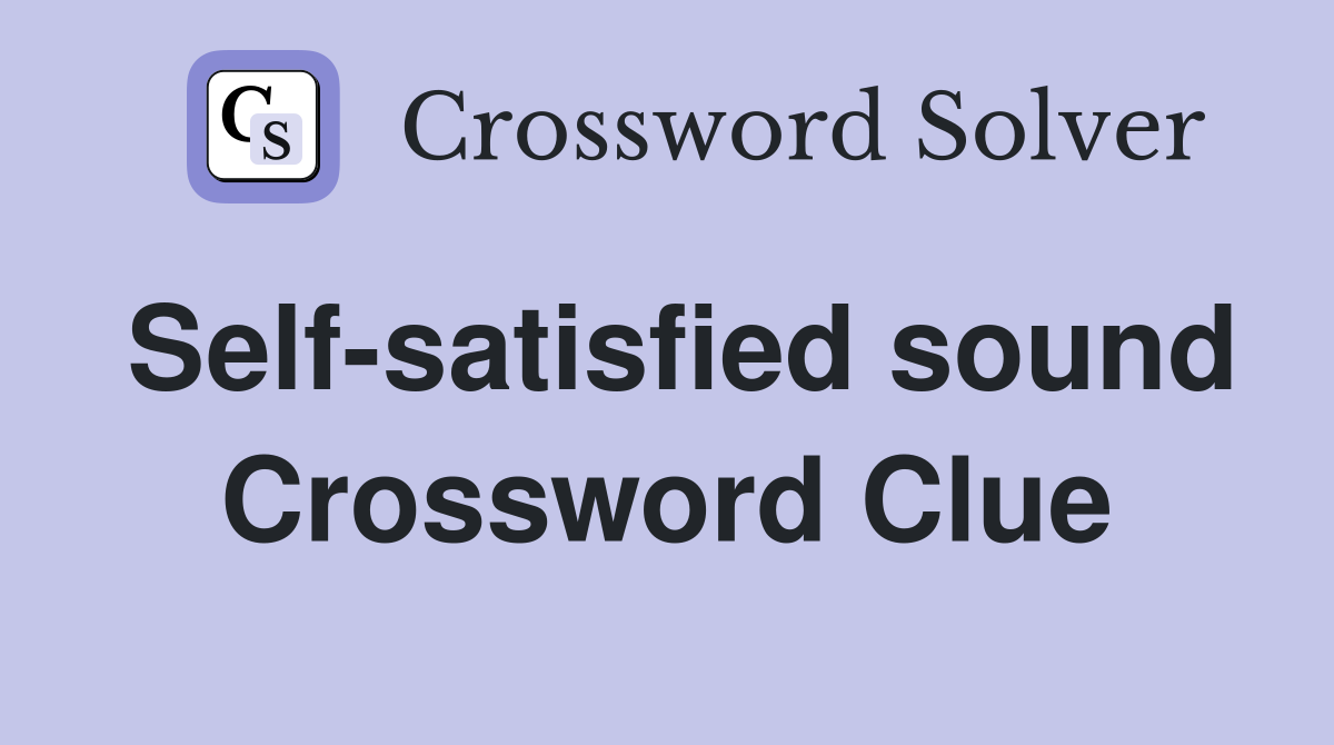 Self-satisfied sound Crossword Clue