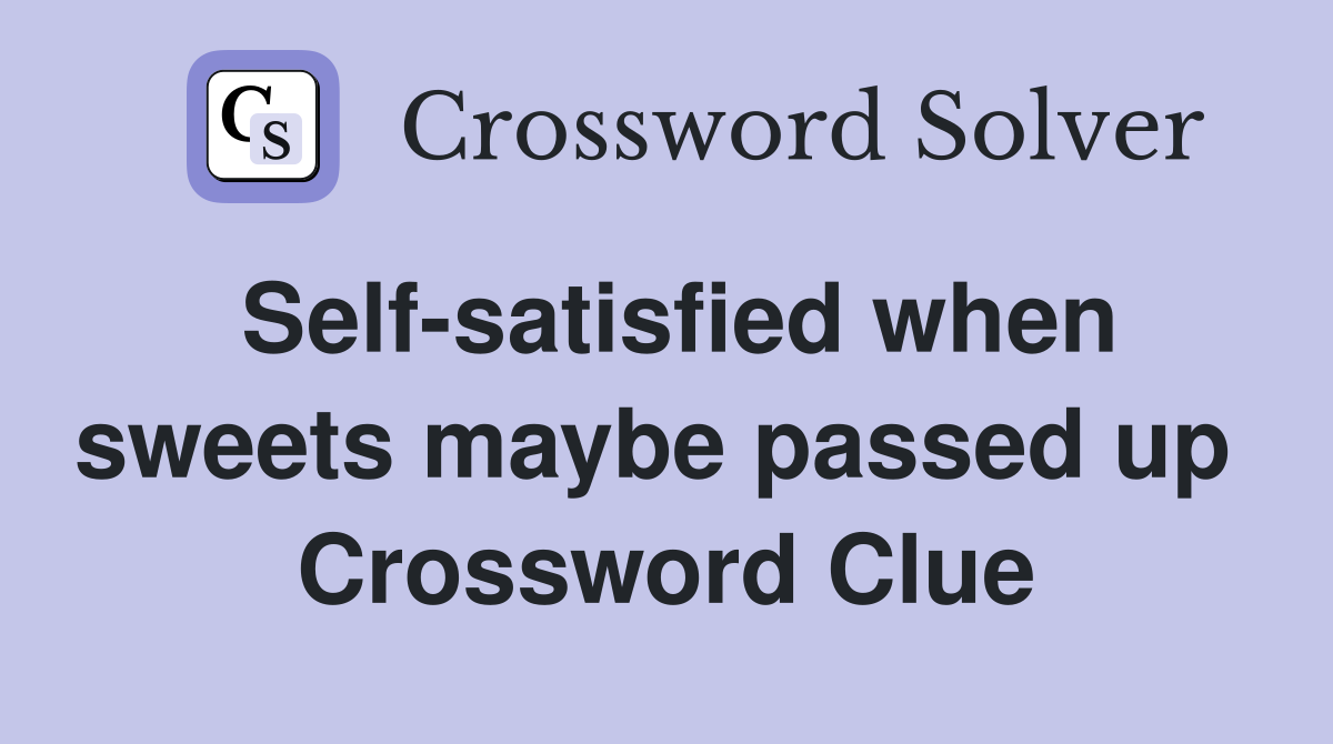 Self-satisfied when sweets maybe passed up  Crossword Clue