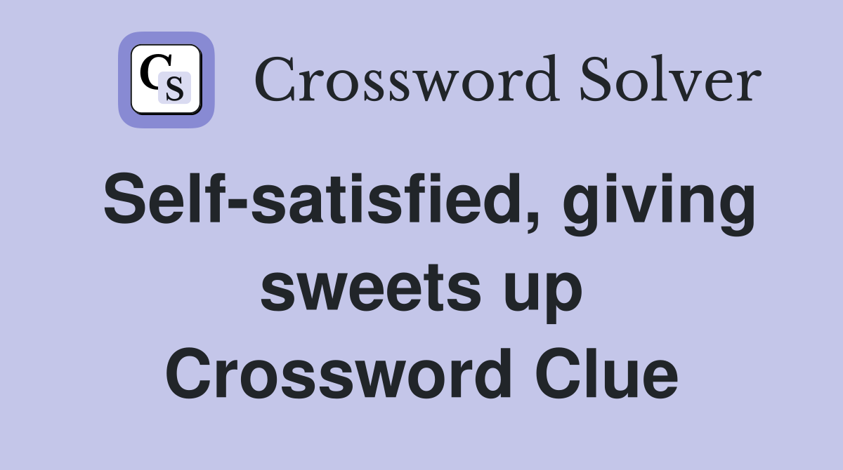 Self-satisfied, giving sweets up Crossword Clue