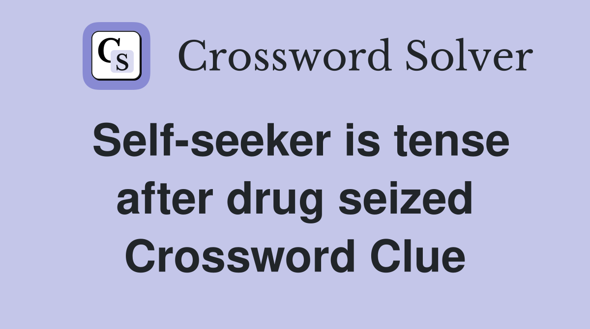 Self-seeker is tense after drug seized Crossword Clue
