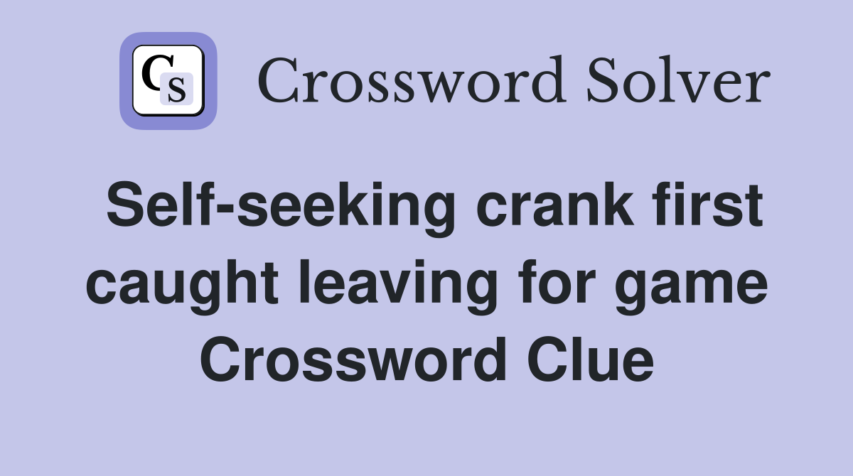 Self-seeking crank first caught leaving for game Crossword Clue