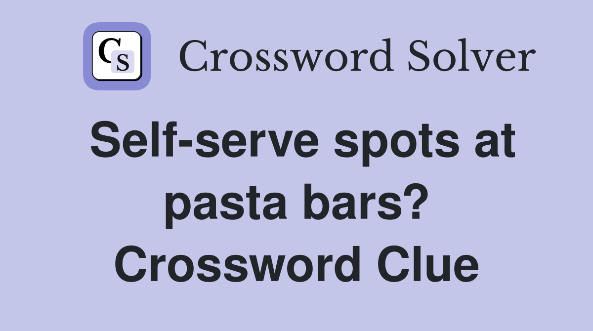 Self-serve spots at pasta bars? Crossword Clue
