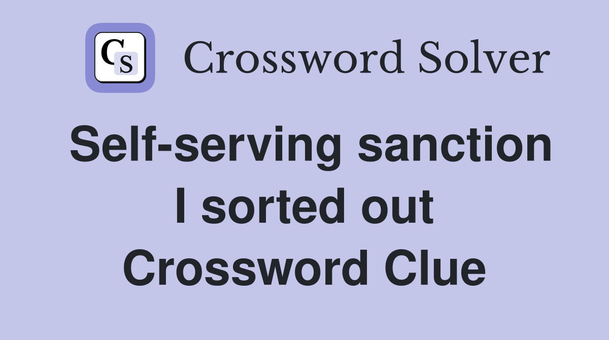 Self-serving sanction I sorted out Crossword Clue