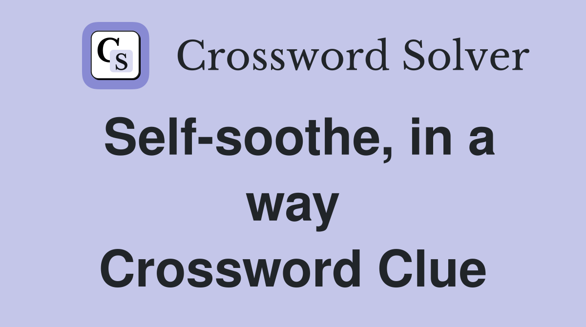 Self-soothe, in a way Crossword Clue