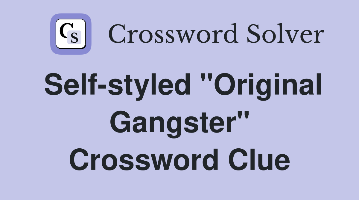 Self-styled "Original Gangster" Crossword Clue