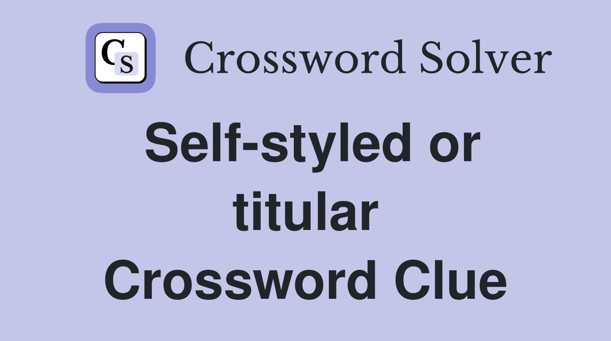 Self-styled or titular Crossword Clue