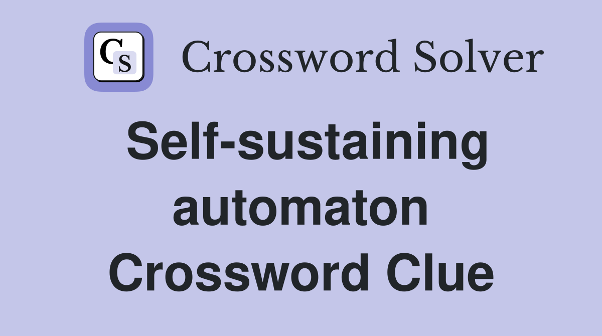 Self-sustaining automaton Crossword Clue
