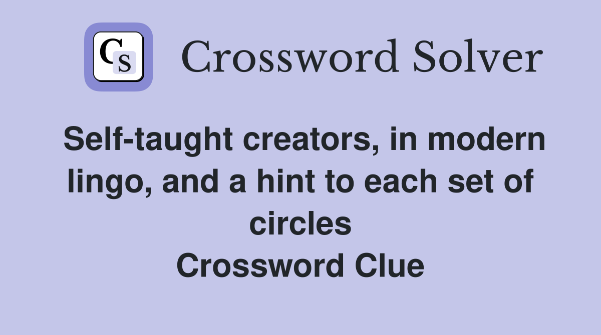 Self-taught creators, in modern lingo, and a hint to each set of circles Crossword Clue