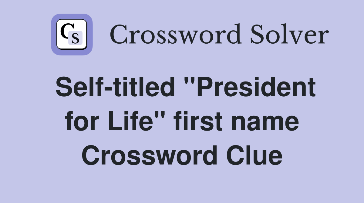 Self-titled "President for Life" first name Crossword Clue