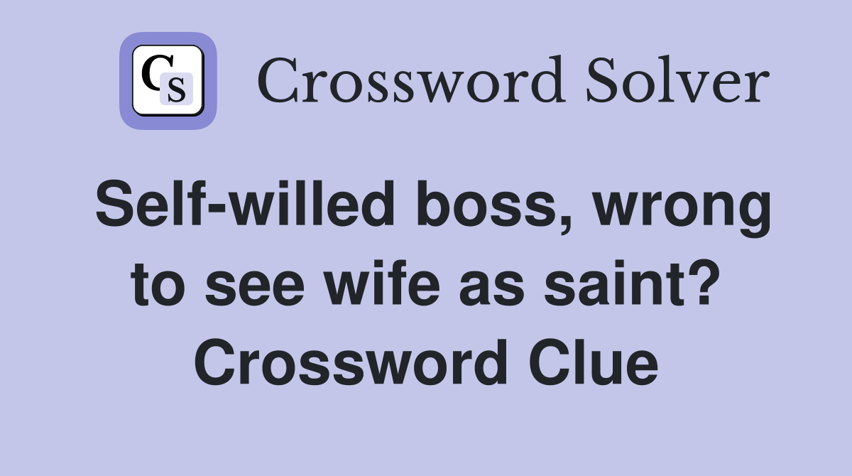 Self-willed boss, wrong to see wife as saint? Crossword Clue