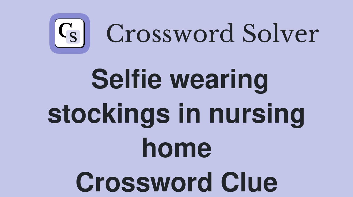 Selfie wearing stockings in nursing home Crossword Clue