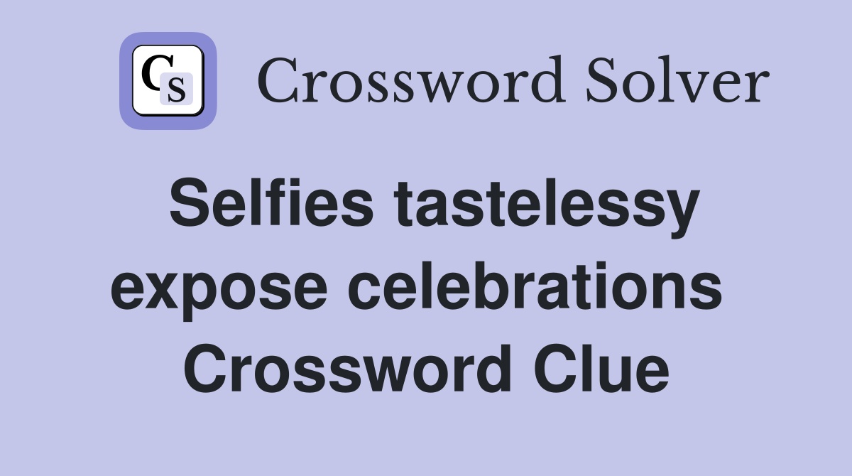 Selfies tastelessy expose celebrations  Crossword Clue