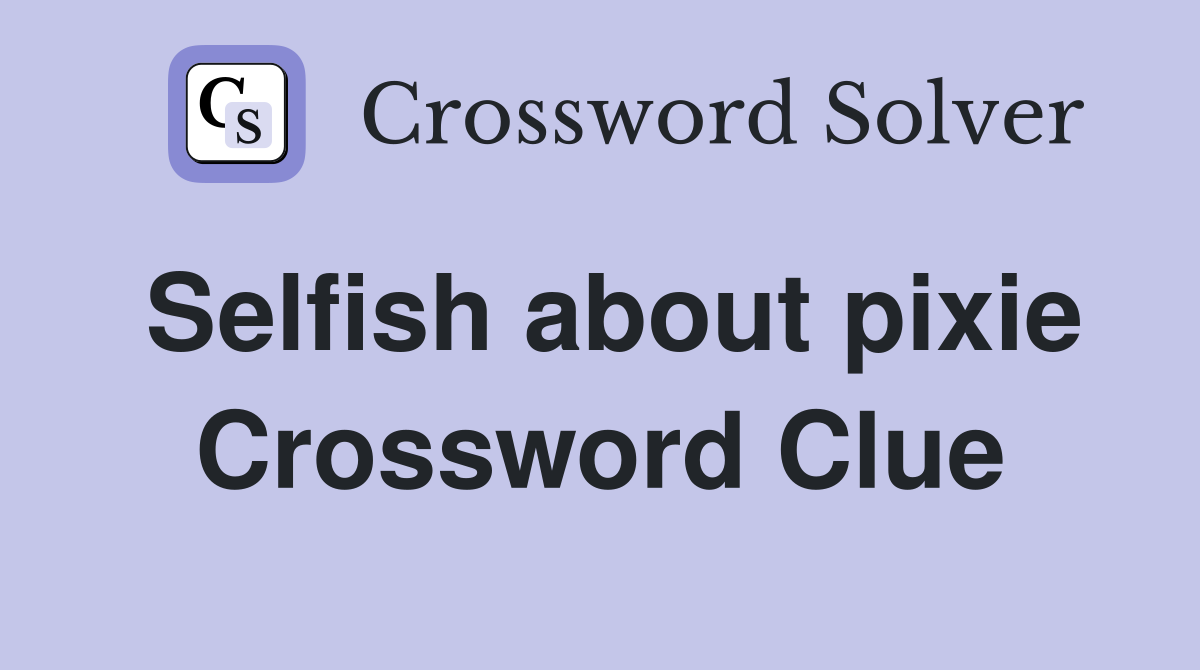 Selfish about pixie Crossword Clue