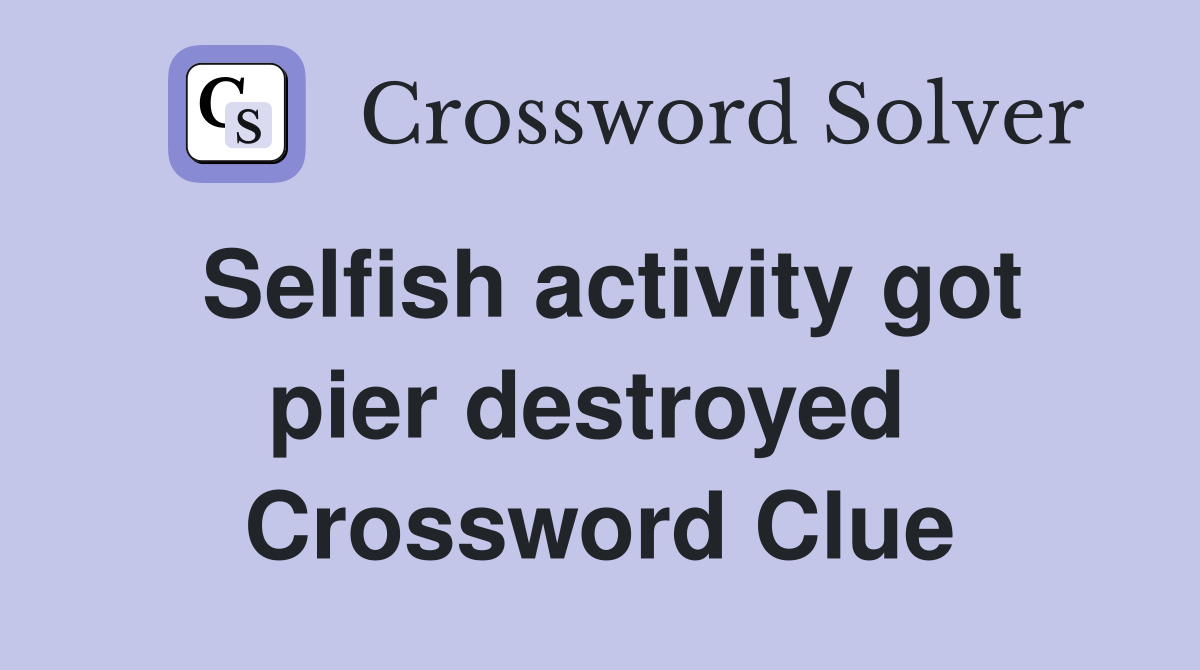 Selfish activity got pier destroyed  Crossword Clue