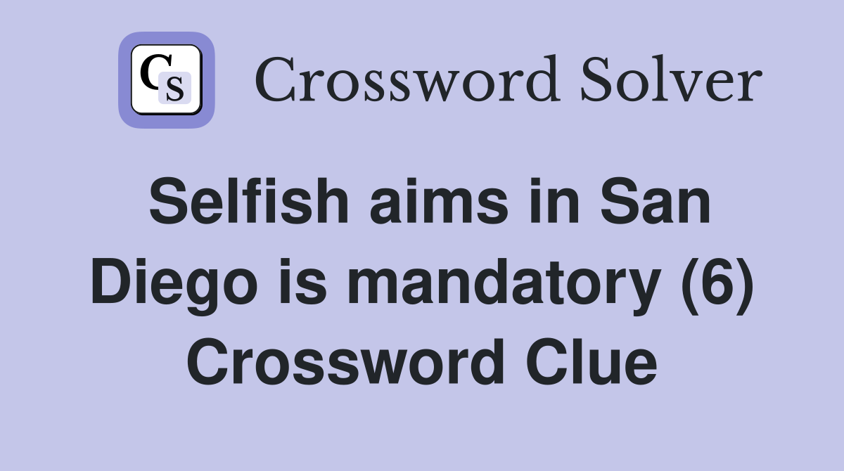 Selfish aims in San Diego is mandatory (6) Crossword Clue