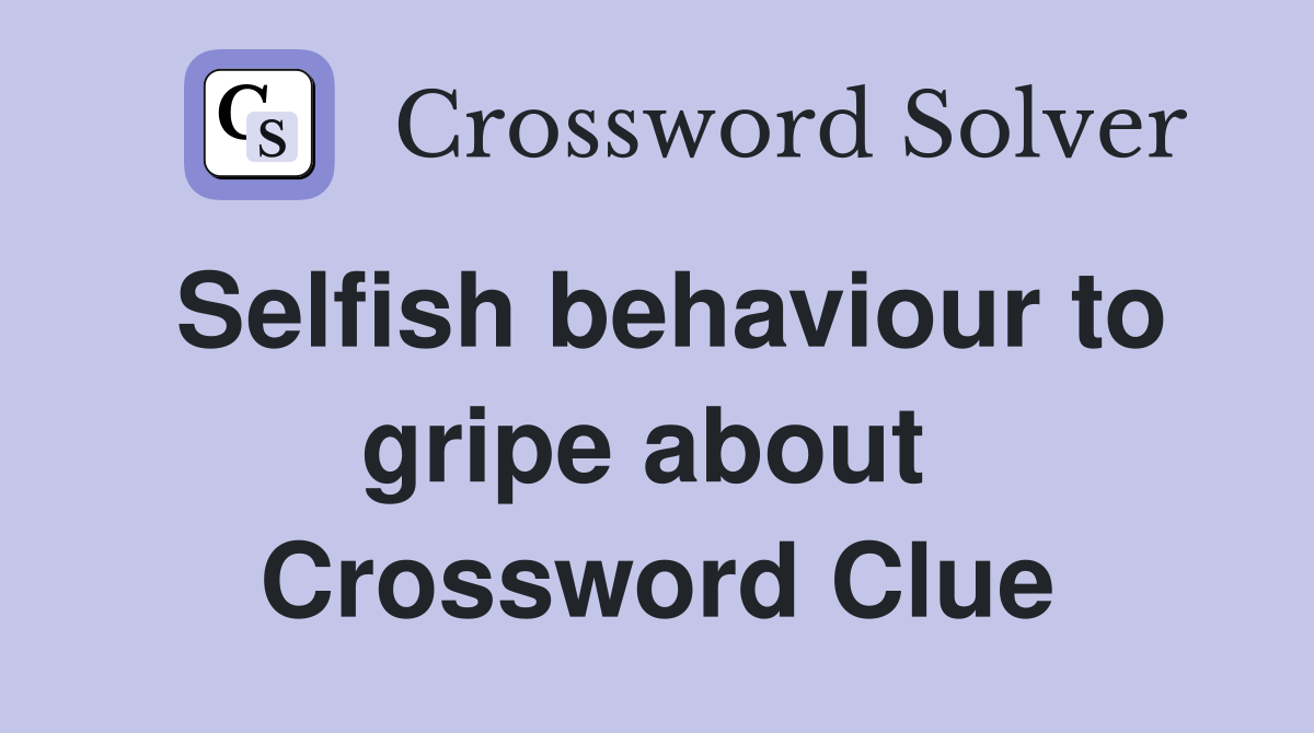 Selfish behaviour to gripe about  Crossword Clue