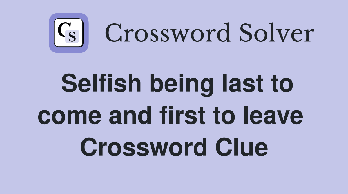 Selfish being last to come and first to leave  Crossword Clue