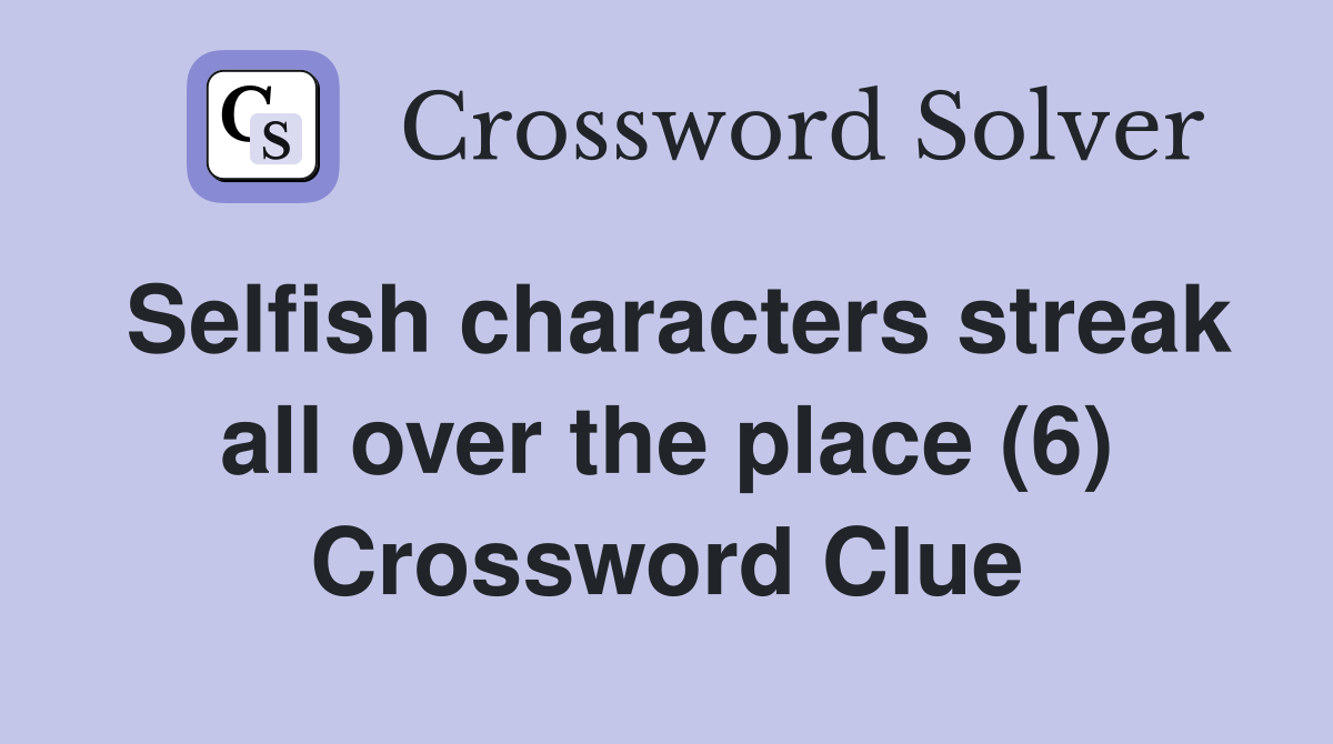 Selfish characters streak all over the place (6) Crossword Clue