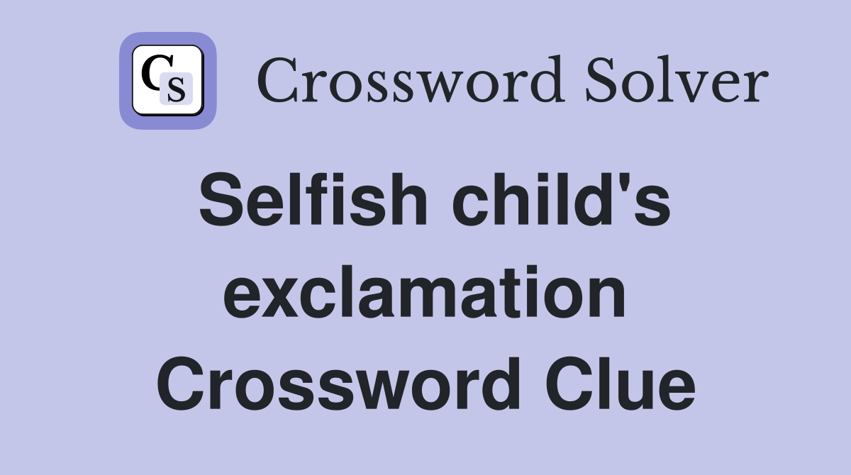 Selfish child's exclamation Crossword Clue