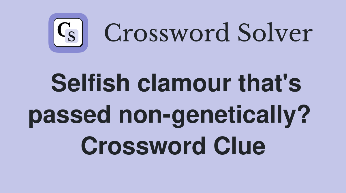 Selfish clamour that's passed non-genetically?  Crossword Clue