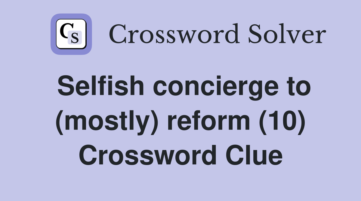 Selfish concierge to (mostly) reform (10) Crossword Clue