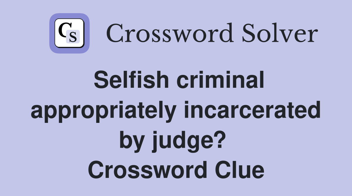 Selfish criminal appropriately incarcerated by judge?  Crossword Clue