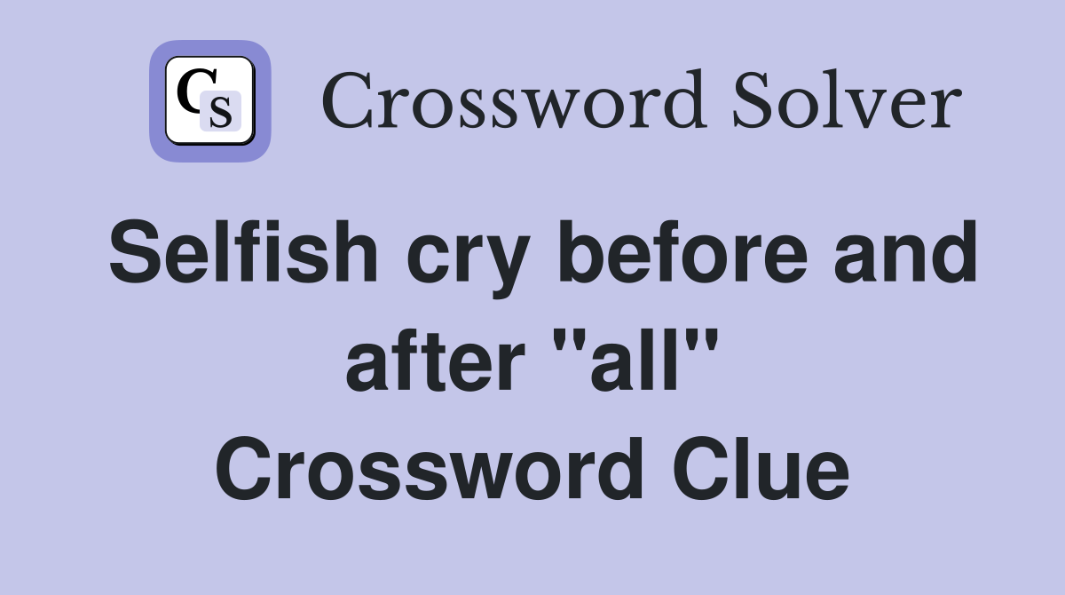Selfish cry before and after "all" Crossword Clue