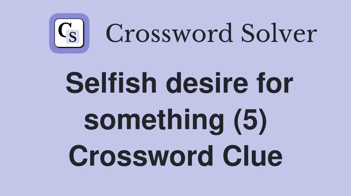 Selfish desire for something (5) Crossword Clue
