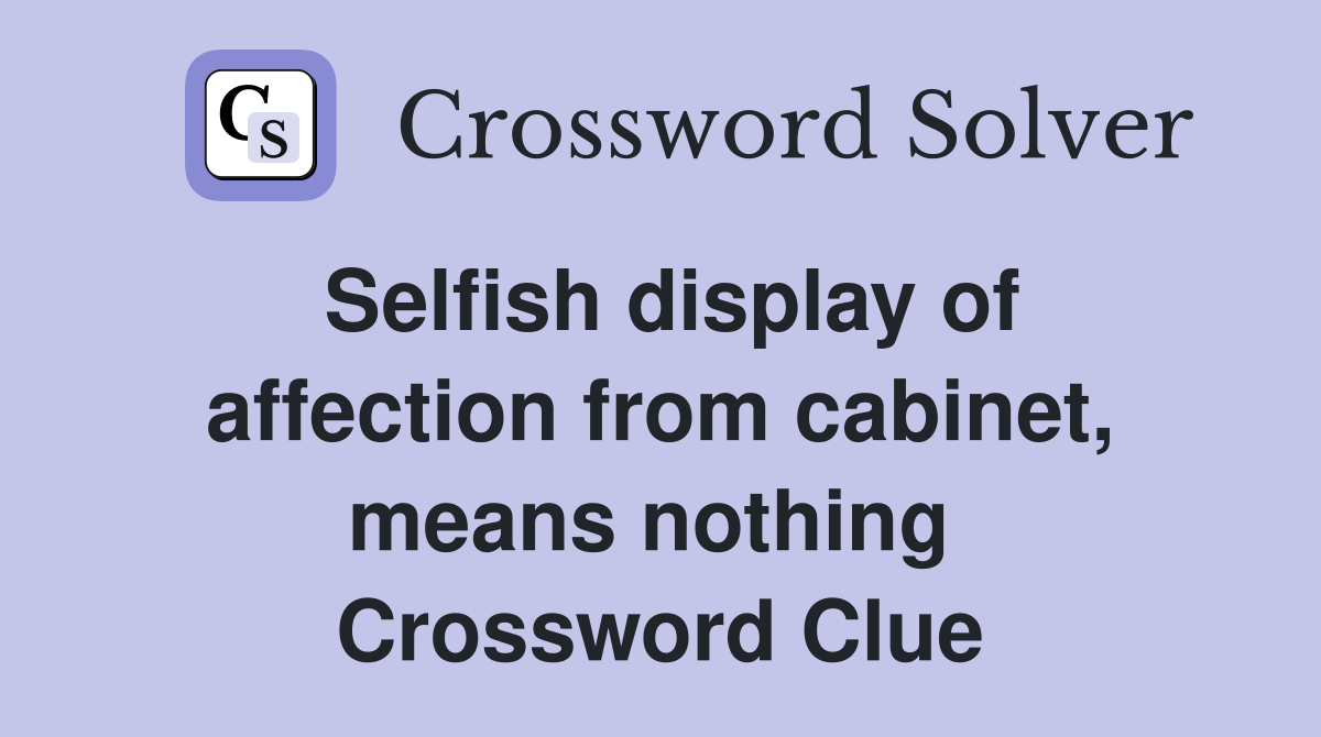 Selfish display of affection from cabinet, means nothing  Crossword Clue