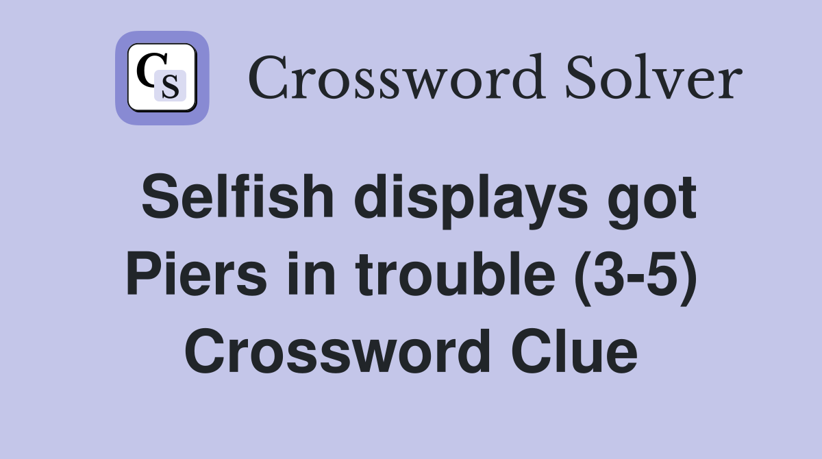 Selfish displays got Piers in trouble (3-5) Crossword Clue