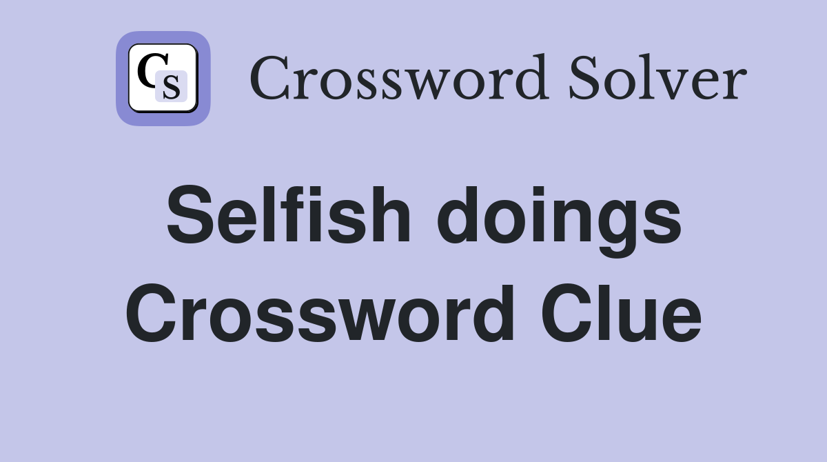 Selfish doings Crossword Clue