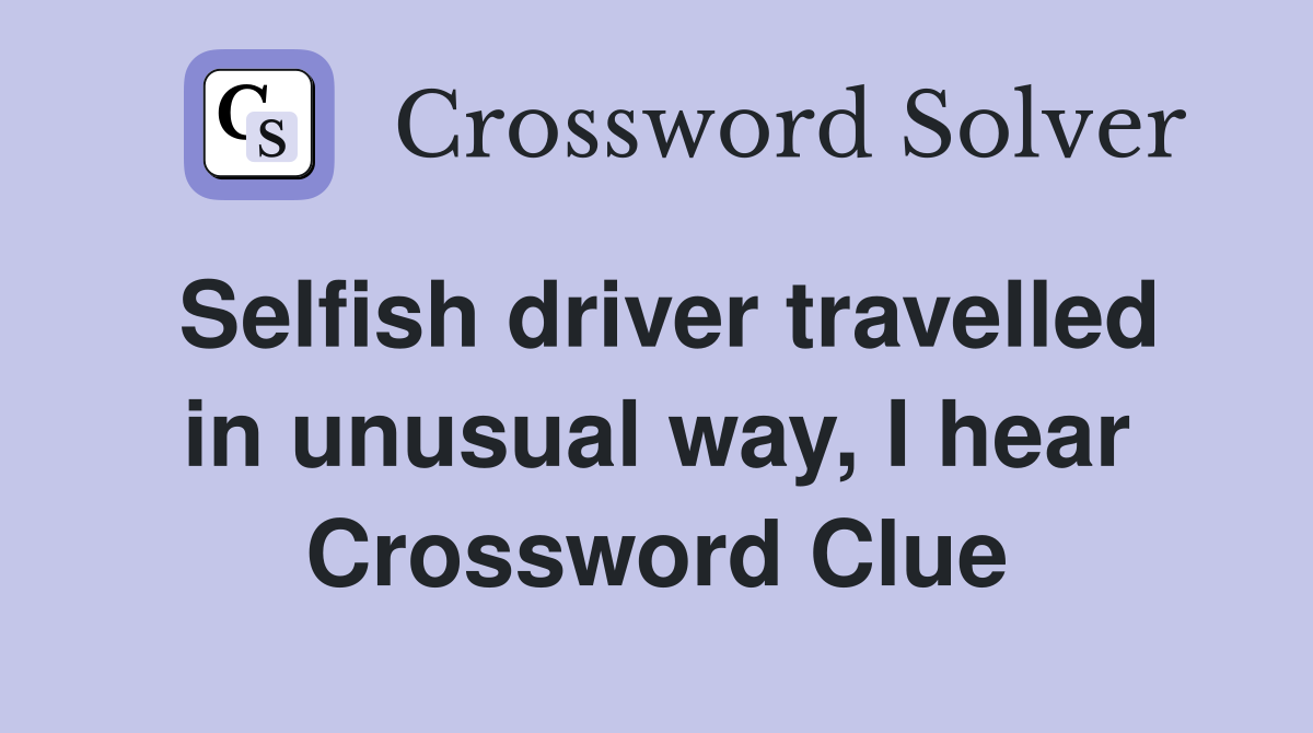 Selfish driver travelled in unusual way, I hear Crossword Clue