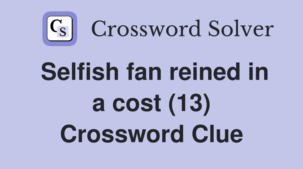 Selfish fan reined in a cost (13) Crossword Clue