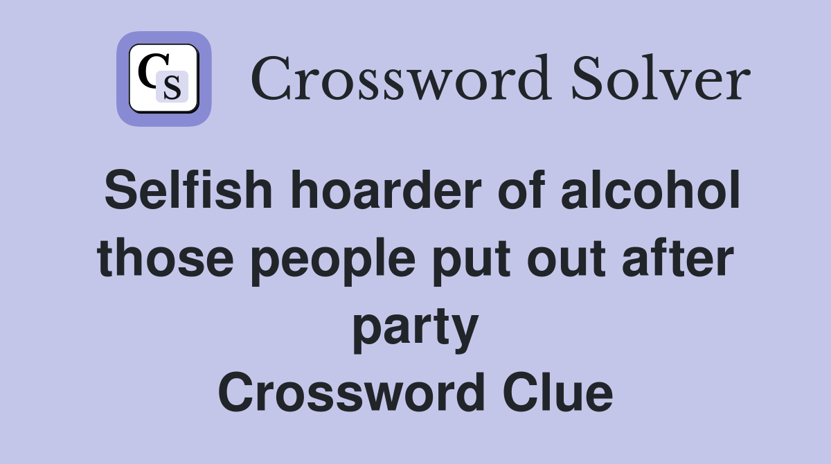 Selfish hoarder of alcohol those people put out after party Crossword Clue