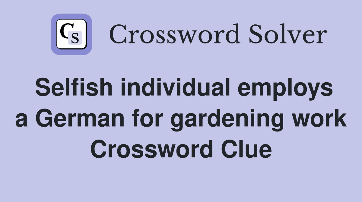 Selfish individual employs a German for gardening work Crossword Clue